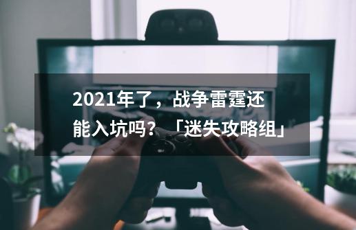 2021年了，战争雷霆还能入坑吗？「迷失攻略组」-第1张-游戏信息-娜宝网