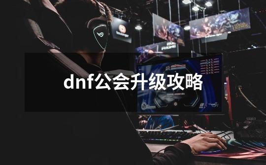 dnf公会升级攻略-第1张-游戏信息-娜宝网