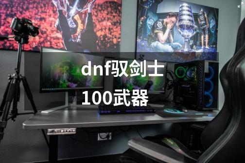 dnf驭剑士100武器-第1张-游戏信息-娜宝网