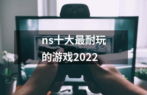 ns十大最耐玩的游戏2022-第1张-游戏信息-娜宝网