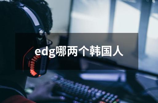 edg哪两个韩国人-第1张-游戏信息-娜宝网