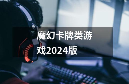 魔幻卡牌类游戏2024版-第1张-游戏信息-娜宝网