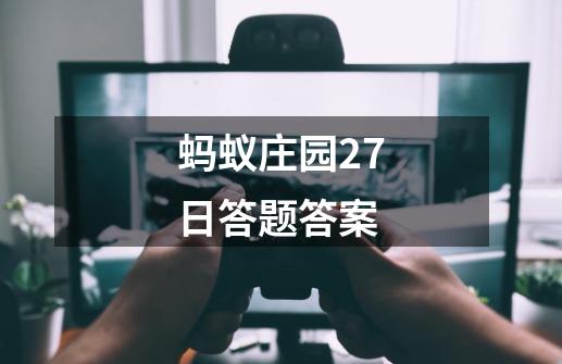 蚂蚁庄园27日答题答案-第1张-游戏信息-娜宝网