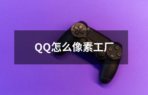 QQ怎么像素工厂-第1张-游戏信息-娜宝网