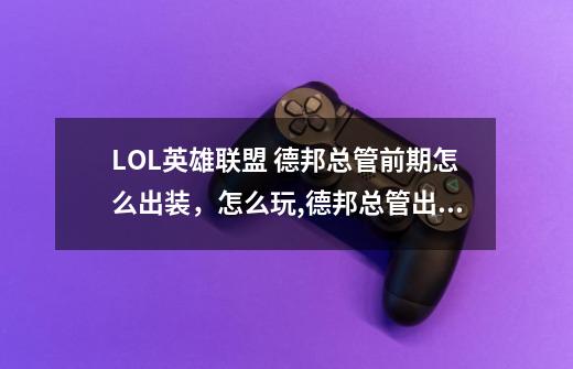 LOL英雄联盟 德邦总管前期怎么出装，怎么玩,德邦总管出装和打法-第1张-游戏信息-娜宝网