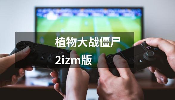 植物大战僵尸2izm版-第1张-游戏信息-娜宝网