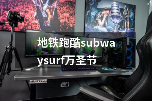 地铁跑酷subwaysurf万圣节-第1张-游戏信息-娜宝网