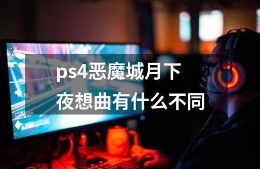 ps4恶魔城月下夜想曲有什么不同-第1张-游戏信息-娜宝网