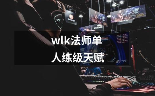 wlk法师单人练级天赋-第1张-游戏信息-娜宝网