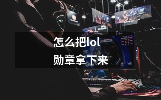 怎么把lol勋章拿下来-第1张-游戏信息-娜宝网