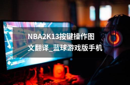 NBA2K13按键操作图文翻译_蓝球游戏版手机-第1张-游戏信息-娜宝网