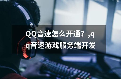 QQ音速怎么开通？,qq音速游戏服务端开发-第1张-游戏信息-娜宝网