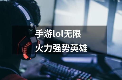 手游lol无限火力强势英雄-第1张-游戏信息-娜宝网