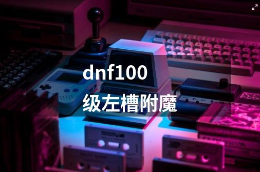 dnf100级左槽附魔-第1张-游戏信息-娜宝网