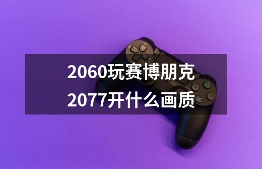 2060玩赛博朋克2077开什么画质-第1张-游戏信息-娜宝网