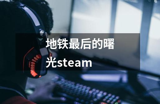 地铁最后的曙光steam-第1张-游戏信息-娜宝网