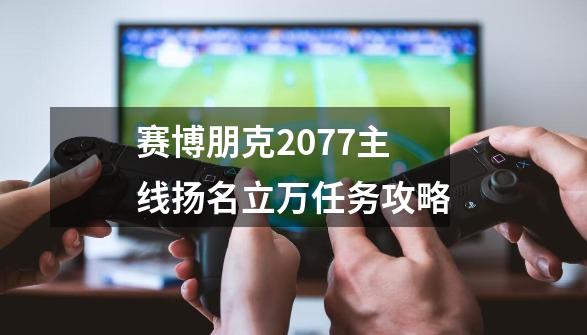 赛博朋克2077主线扬名立万任务攻略-第1张-游戏信息-娜宝网