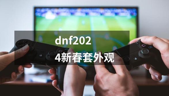 dnf2024新春套外观-第1张-游戏信息-娜宝网