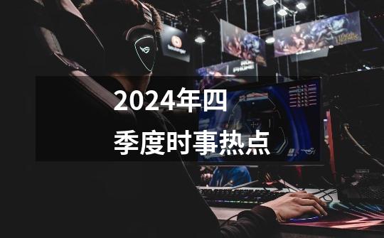 2024年四季度时事热点-第1张-游戏信息-娜宝网