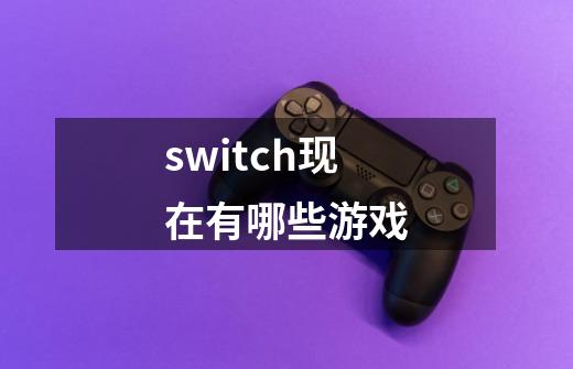 switch现在有哪些游戏-第1张-游戏信息-娜宝网