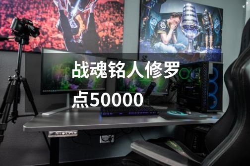 战魂铭人修罗点50000-第1张-游戏信息-娜宝网