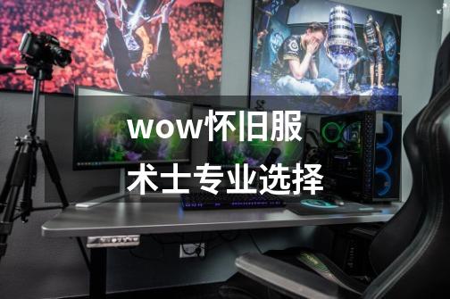 wow怀旧服术士专业选择-第1张-游戏信息-娜宝网