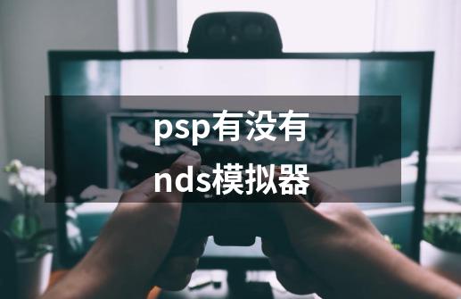 psp有没有nds模拟器-第1张-游戏信息-娜宝网