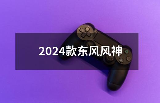 2024款东风风神-第1张-游戏信息-娜宝网
