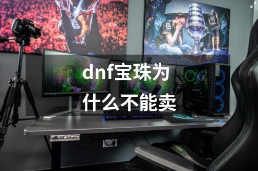 dnf宝珠为什么不能卖-第1张-游戏信息-娜宝网