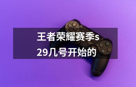 王者荣耀赛季s29几号开始的-第1张-游戏信息-娜宝网