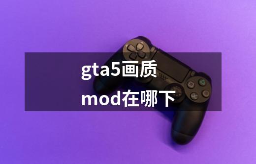 gta5画质mod在哪下-第1张-游戏信息-娜宝网