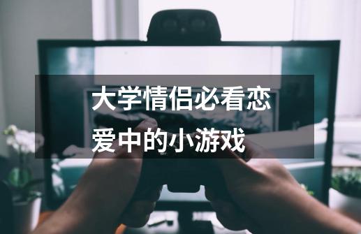 大学情侣必看恋爱中的小游戏-第1张-游戏信息-娜宝网