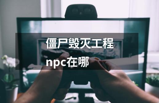 僵尸毁灭工程npc在哪-第1张-游戏信息-娜宝网