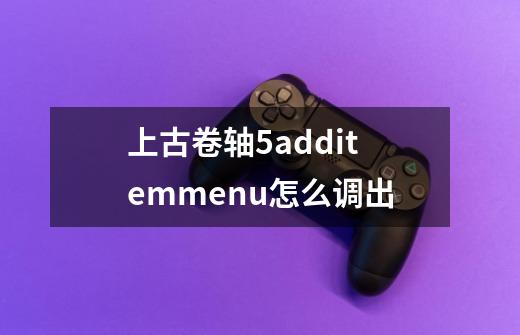 上古卷轴5additemmenu怎么调出-第1张-游戏信息-娜宝网