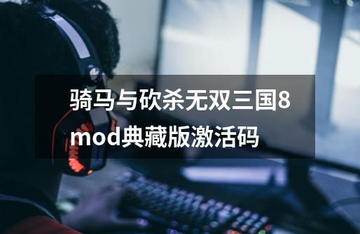 骑马与砍杀无双三国8mod典藏版激活码-第1张-游戏信息-娜宝网