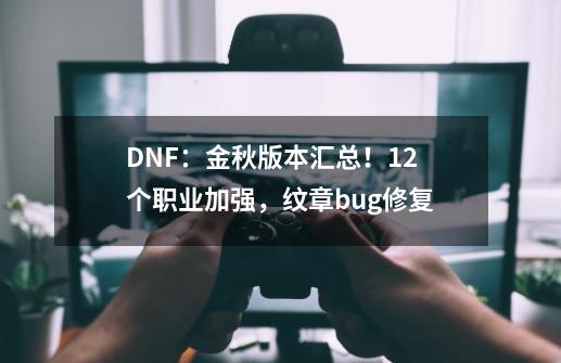 DNF：金秋版本汇总！12个职业加强，纹章bug修复-第1张-游戏信息-娜宝网