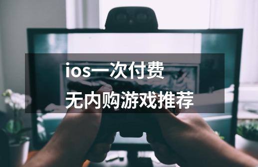 ios一次付费无内购游戏推荐-第1张-游戏信息-娜宝网