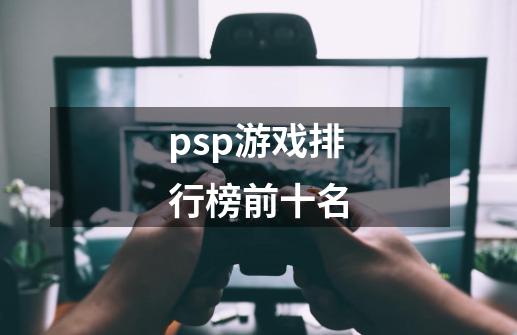 psp游戏排行榜前十名-第1张-游戏信息-娜宝网