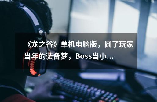 《龙之谷》单机电脑版，圆了玩家当年的装备梦，Boss当小怪打-第1张-游戏信息-娜宝网