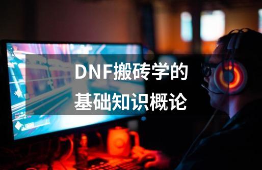 DNF搬砖学的基础知识概论-第1张-游戏信息-娜宝网
