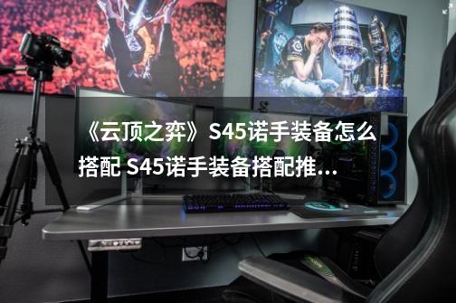 《云顶之弈》S4.5诺手装备怎么搭配 S4.5诺手装备搭配推荐-第1张-游戏信息-娜宝网