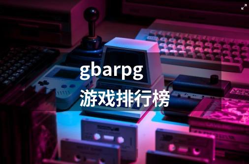 gbarpg游戏排行榜-第1张-游戏信息-娜宝网