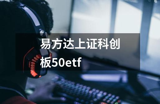 易方达上证科创板50etf-第1张-游戏信息-娜宝网