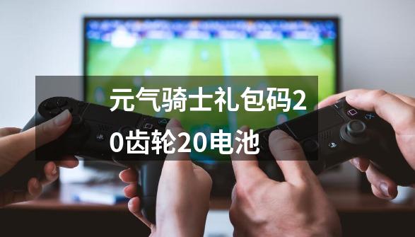 元气骑士礼包码20齿轮20电池-第1张-游戏信息-娜宝网