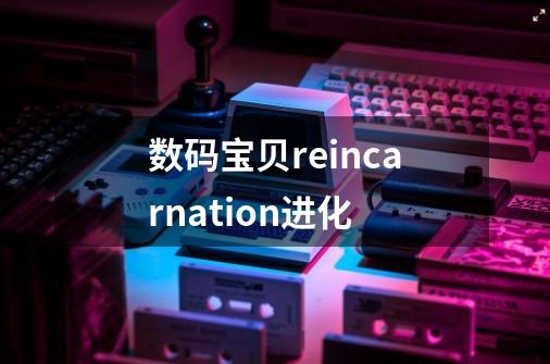 数码宝贝reincarnation进化-第1张-游戏信息-娜宝网