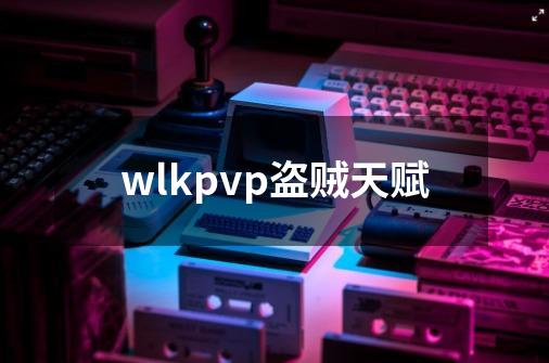 wlkpvp盗贼天赋-第1张-游戏信息-娜宝网