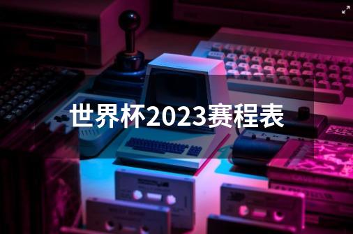 世界杯2023赛程表-第1张-游戏信息-娜宝网