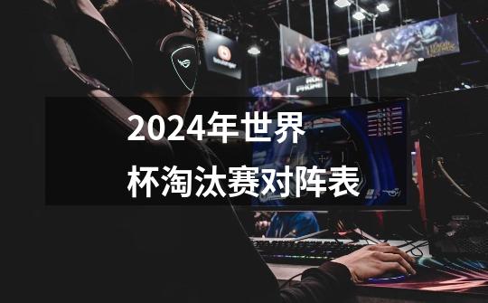 2024年世界杯淘汰赛对阵表-第1张-游戏信息-娜宝网