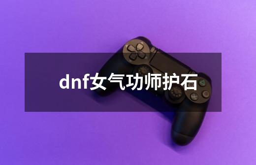 dnf女气功师护石-第1张-游戏信息-娜宝网