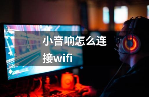 小音响怎么连接wifi-第1张-游戏信息-娜宝网